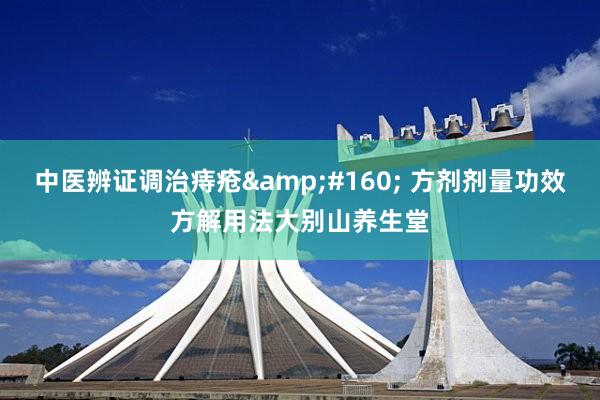 中医辨证调治痔疮&#160; 方剂剂量功效方解用法大别山养生堂