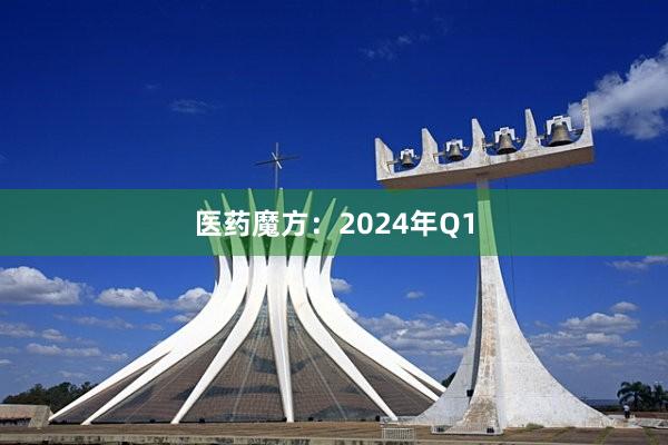 医药魔方：2024年Q1