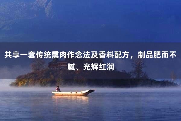 共享一套传统熏肉作念法及香料配方，制品肥而不腻、光辉红润