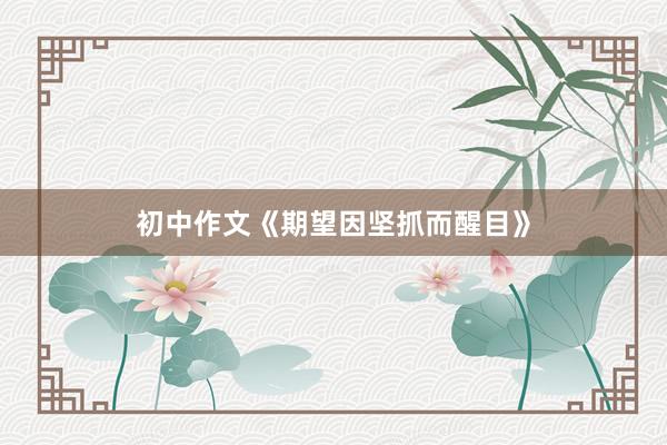初中作文《期望因坚抓而醒目》