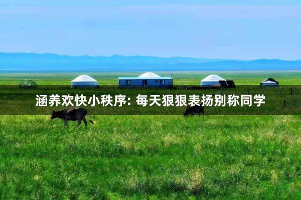 涵养欢快小秩序: 每天狠狠表扬别称同学