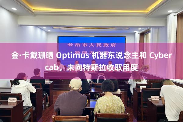 金·卡戴珊晒 Optimus 机器东说念主和 Cybercab，未向特斯拉收取用度