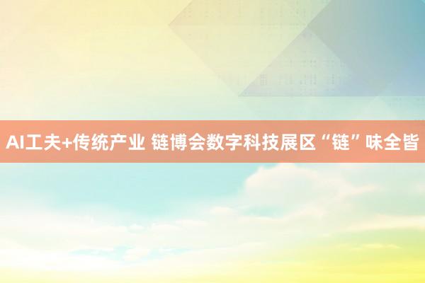 AI工夫+传统产业 链博会数字科技展区“链”味全皆