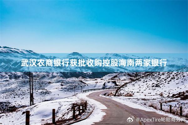 武汉农商银行获批收购控股海南两家银行