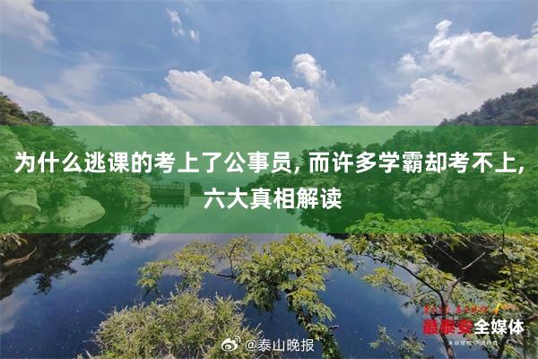 为什么逃课的考上了公事员, 而许多学霸却考不上, 六大真相解读
