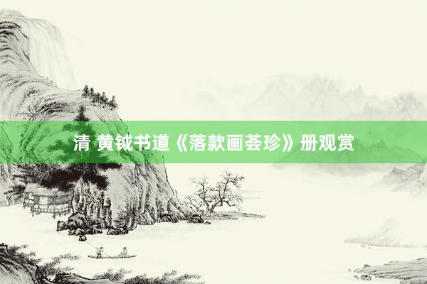 清 黄钺书道《落款画荟珍》册观赏