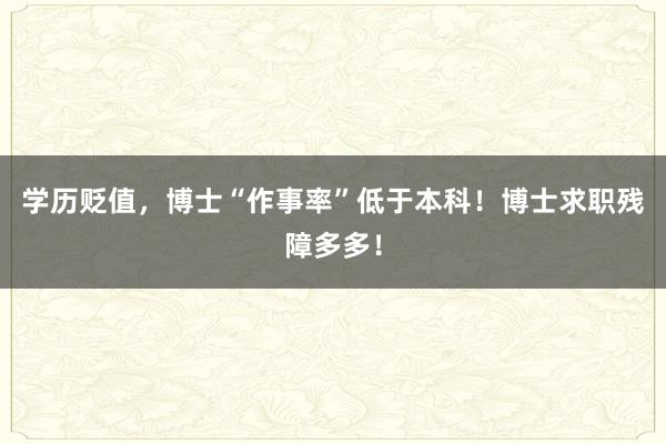 学历贬值，博士“作事率”低于本科！博士求职残障多多！